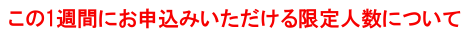 この1週間にお申込みいただける限定人数について
